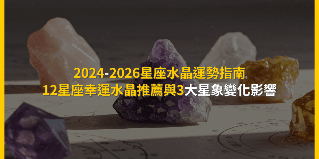 2024-2026星座水晶運勢指南:12星座幸運水晶推薦與3大星象變化影響