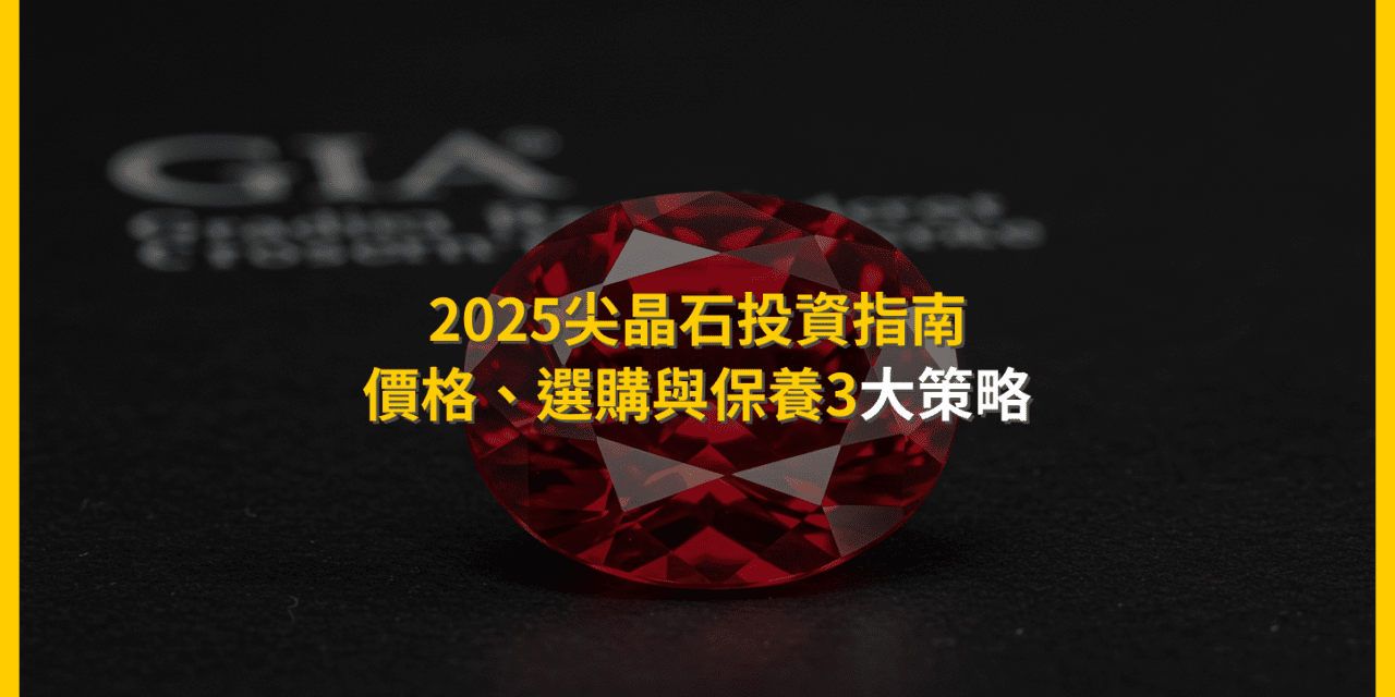2025尖晶石投資指南：價格、選購與保養3大策略