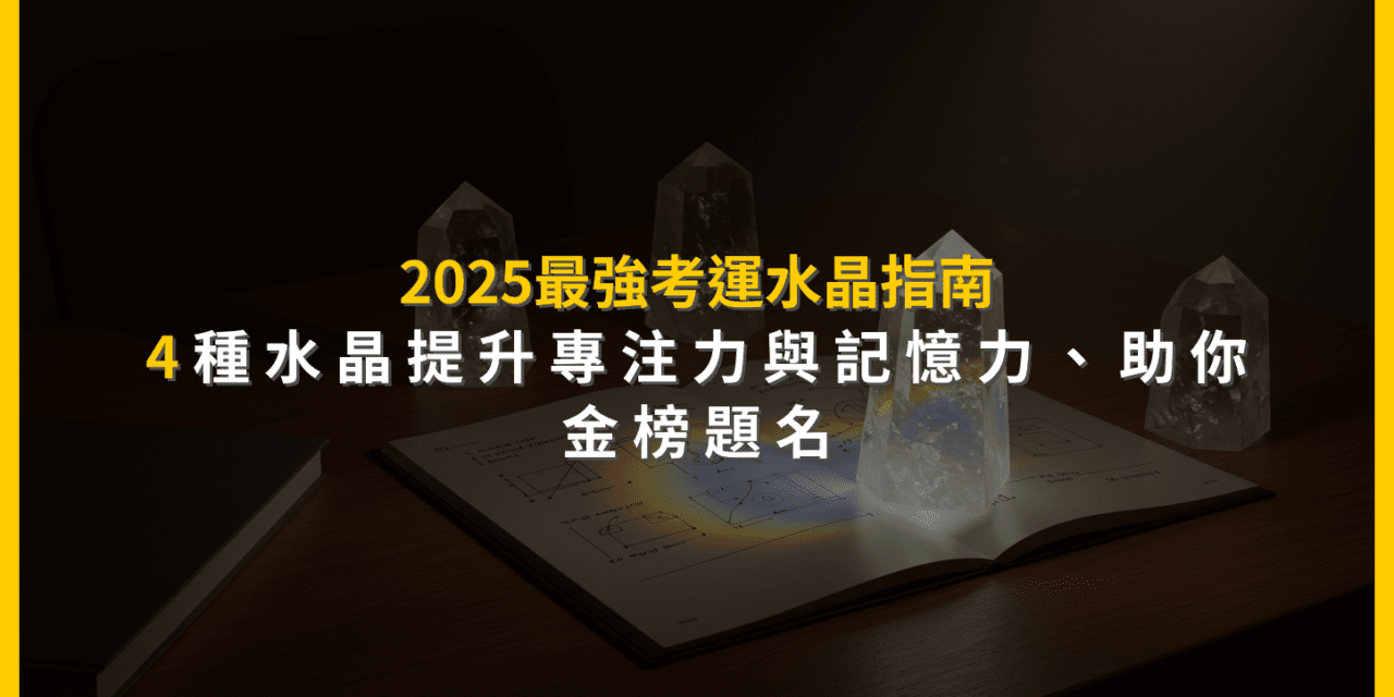 2025最強考運水晶指南:4種水晶提升專注力與記憶力,助你金榜題名