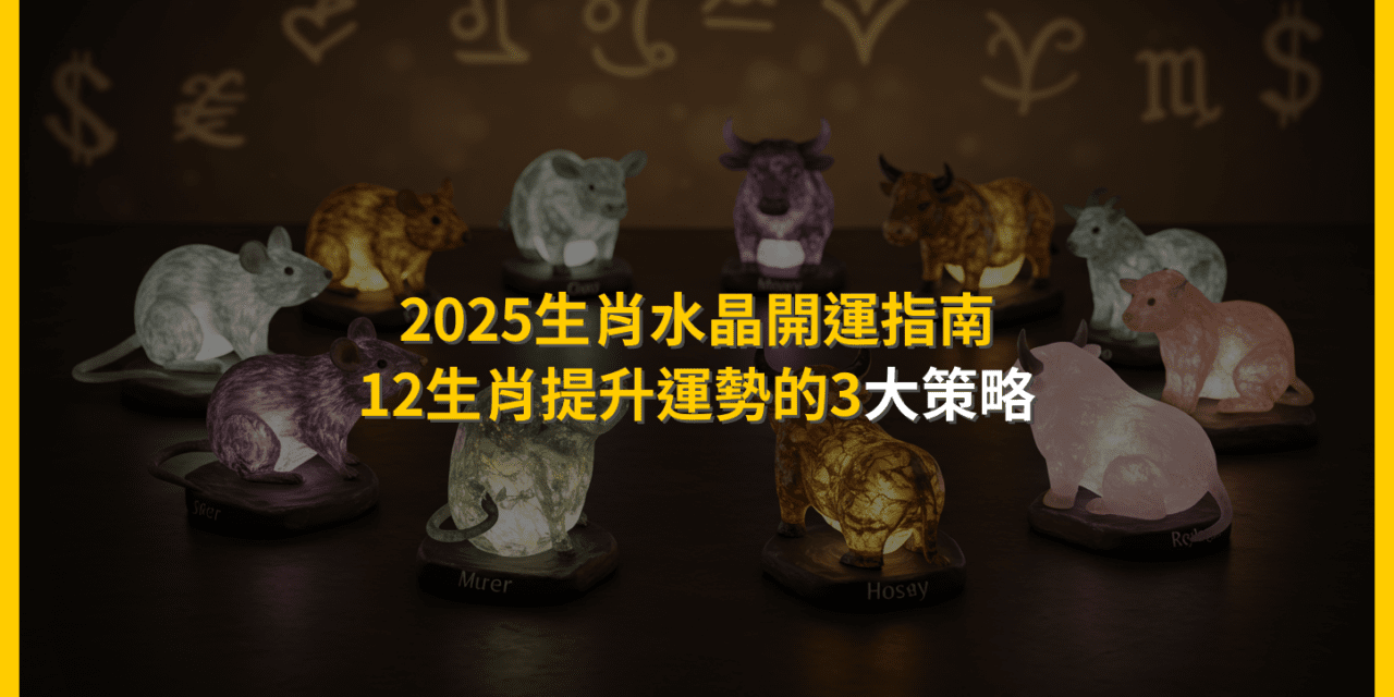 2025生肖水晶開運指南:12生肖提升運勢的3大策略