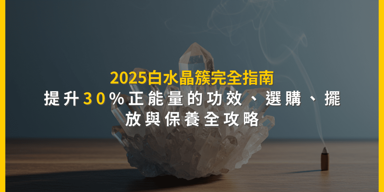 2025白水晶簇完全指南：提升30%正能量的功效、選購、擺放與保養全攻略