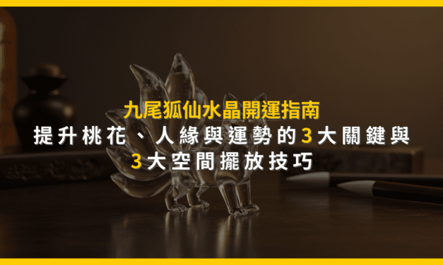 九尾狐仙水晶開運指南:提升桃花、人緣與運勢的3大關鍵與3大空間擺放技巧