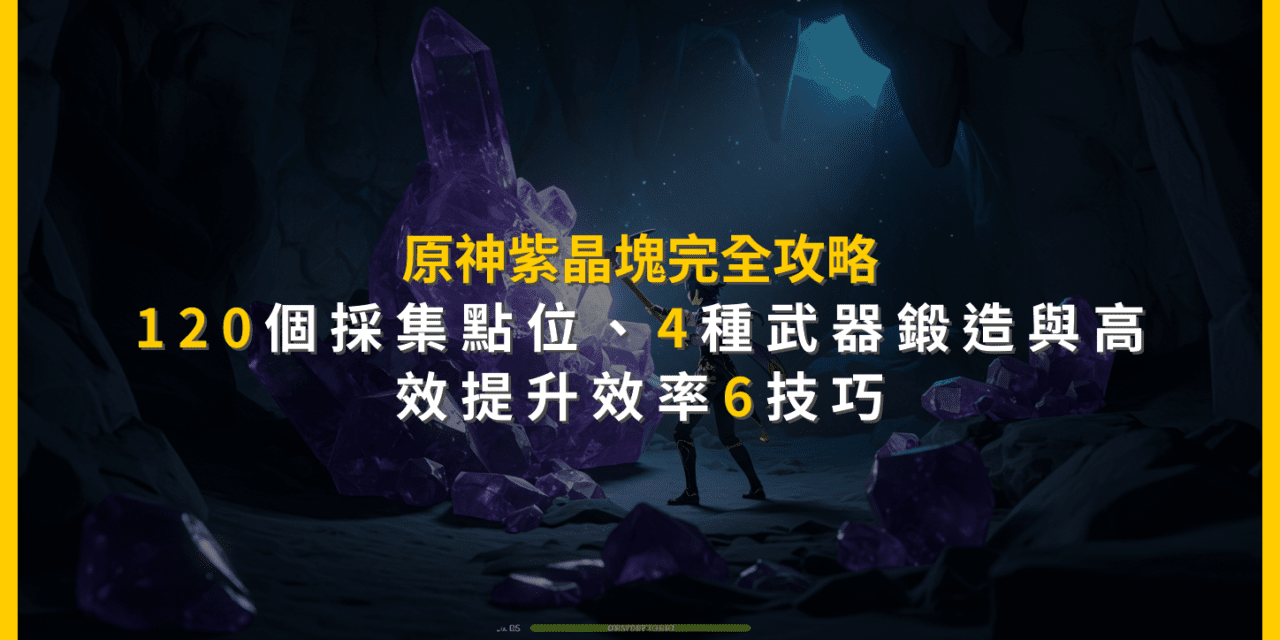 原神紫晶塊完全攻略：120個採集點位、4種武器鍛造與高效提升效率6技巧
