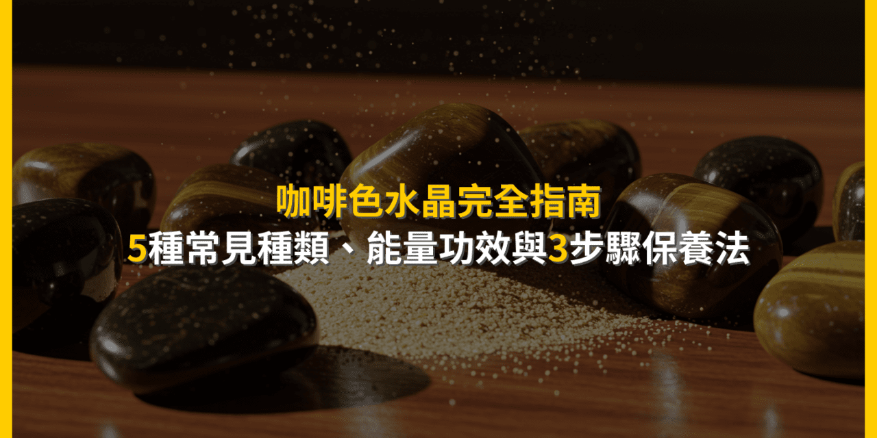 咖啡色水晶完全指南:5種常見種類、能量功效與3步驟保養法
