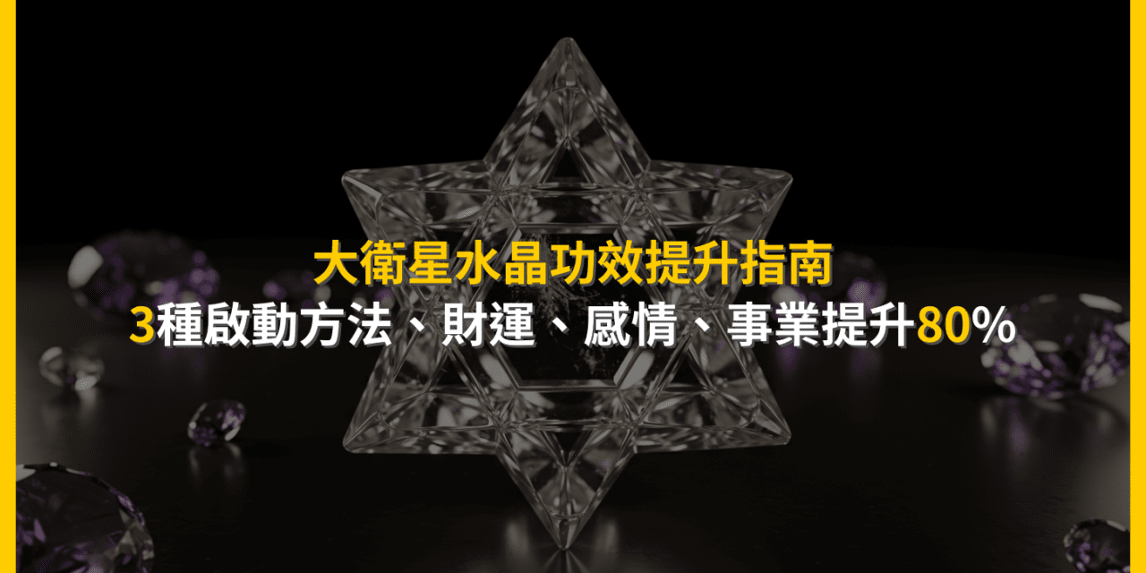 大衛星水晶功效提升指南:3種啟動方法,財運、感情、事業提升80%