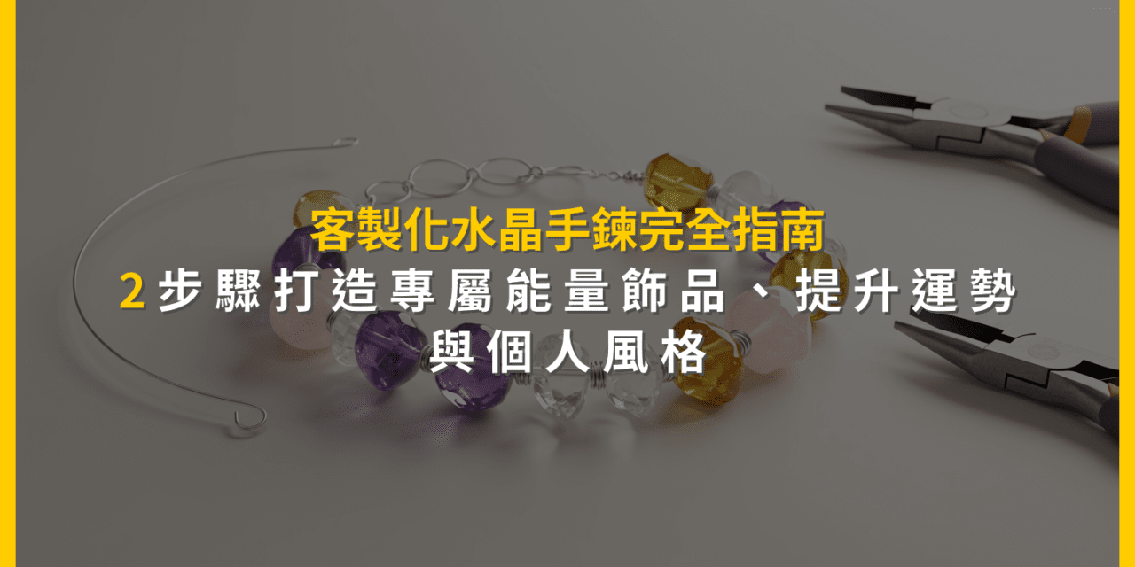 客製化水晶手鍊完全指南：2步驟打造專屬能量飾品，提升運勢與個人風格