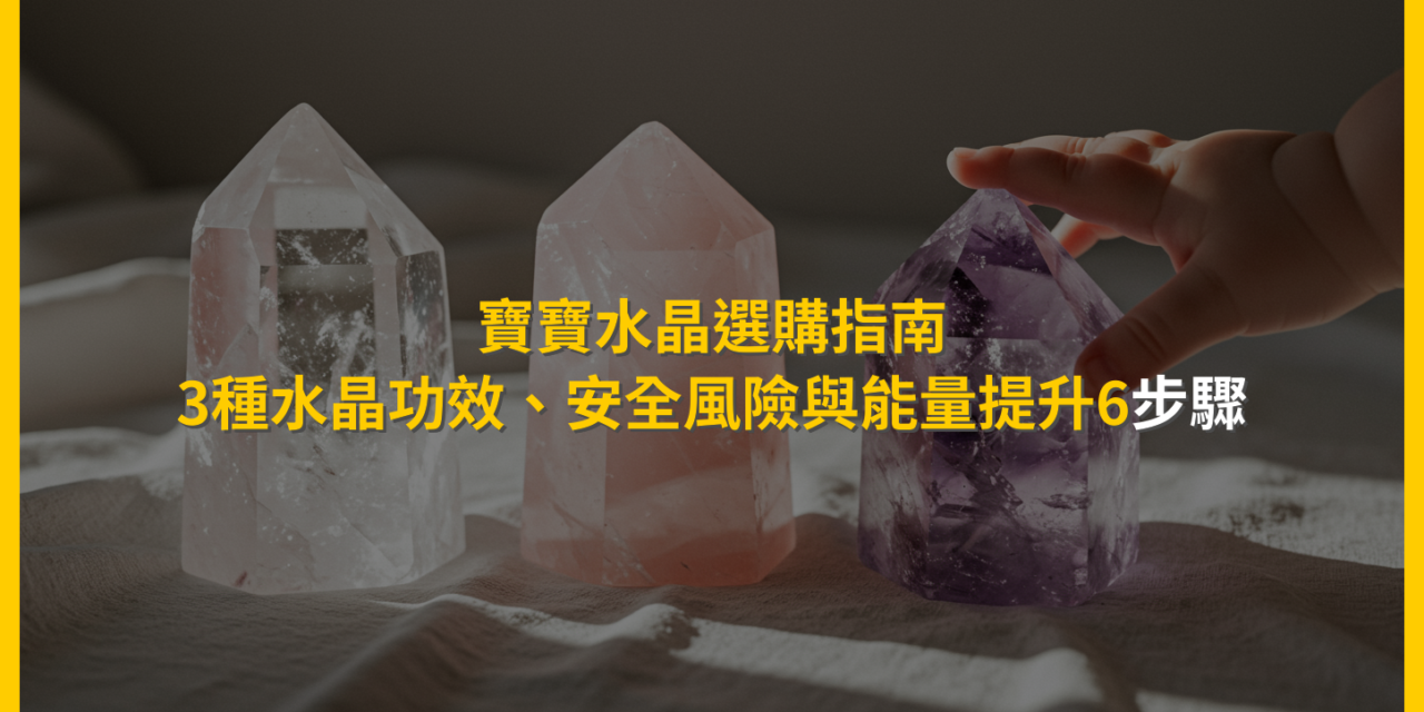 寶寶水晶選購指南:3種水晶功效、安全風險與能量提升6步驟