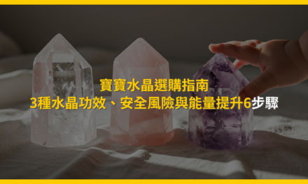寶寶水晶選購指南:3種水晶功效、安全風險與能量提升6步驟