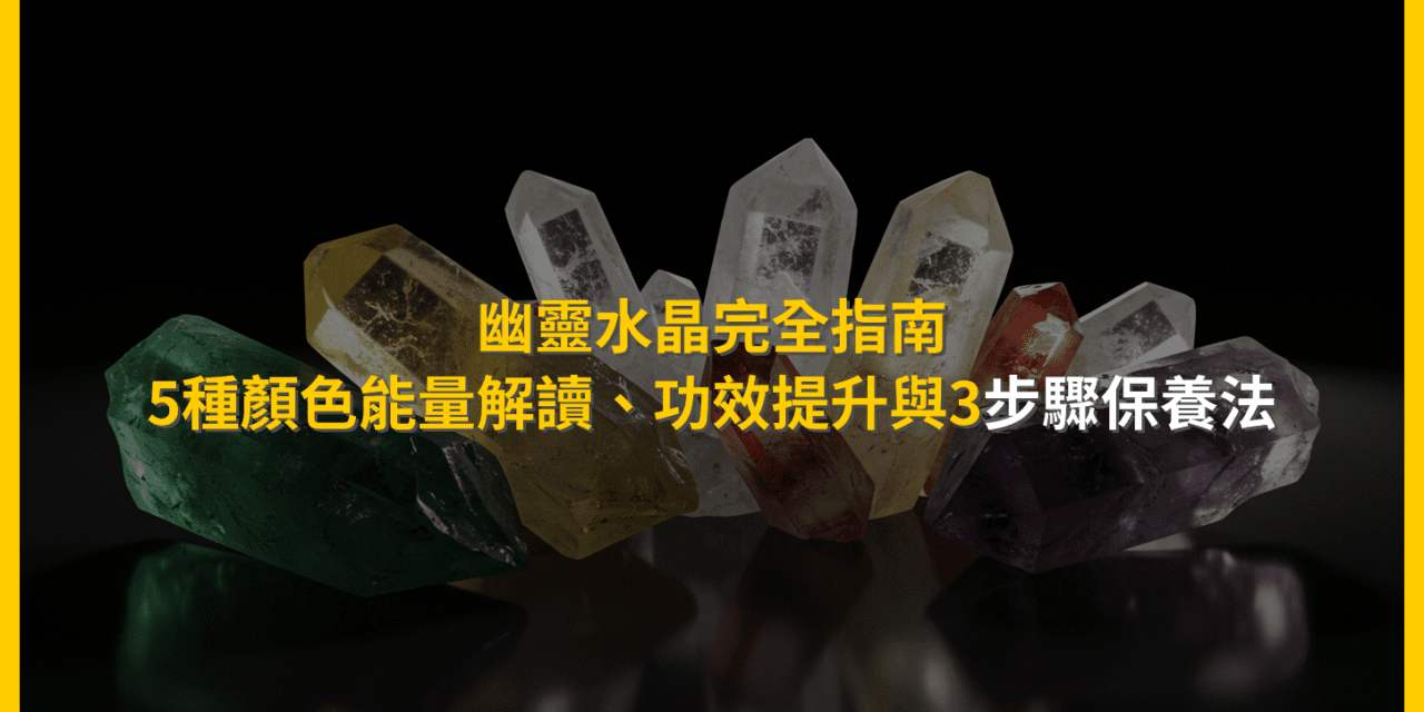 幽靈水晶完全指南:5種顏色能量解讀、功效提升與3步驟保養法