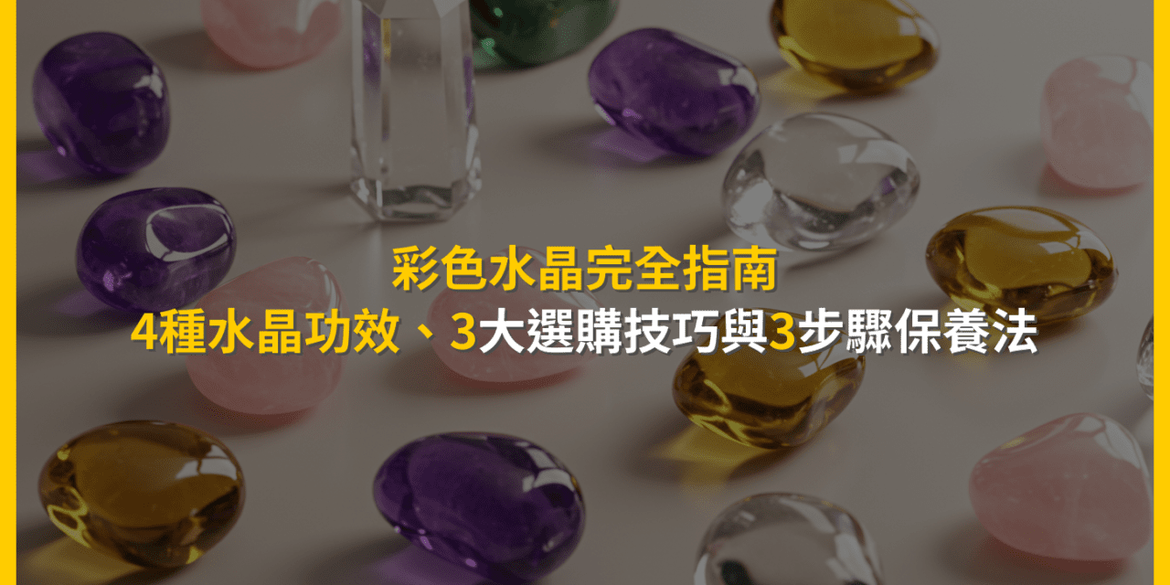 彩色水晶完全指南:4種水晶功效、3大選購技巧與3步驟保養法