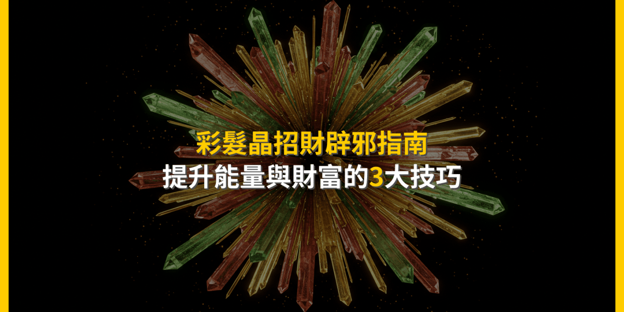 彩髮晶招財辟邪指南：提升能量與財富的3大技巧