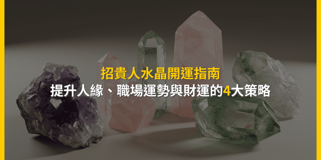 招貴人水晶開運指南：提升人緣、職場運勢與財運的4大策略
