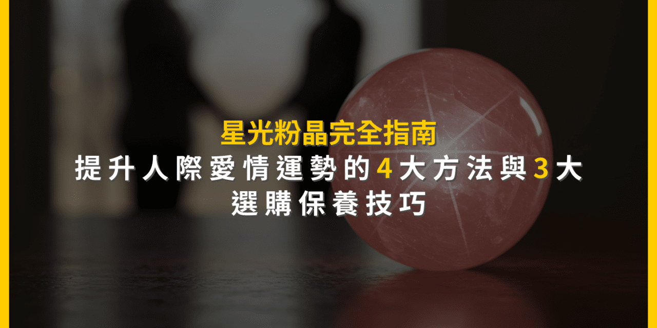 星光粉晶完全指南：提升人際愛情運勢的4大方法與3大選購保養技巧