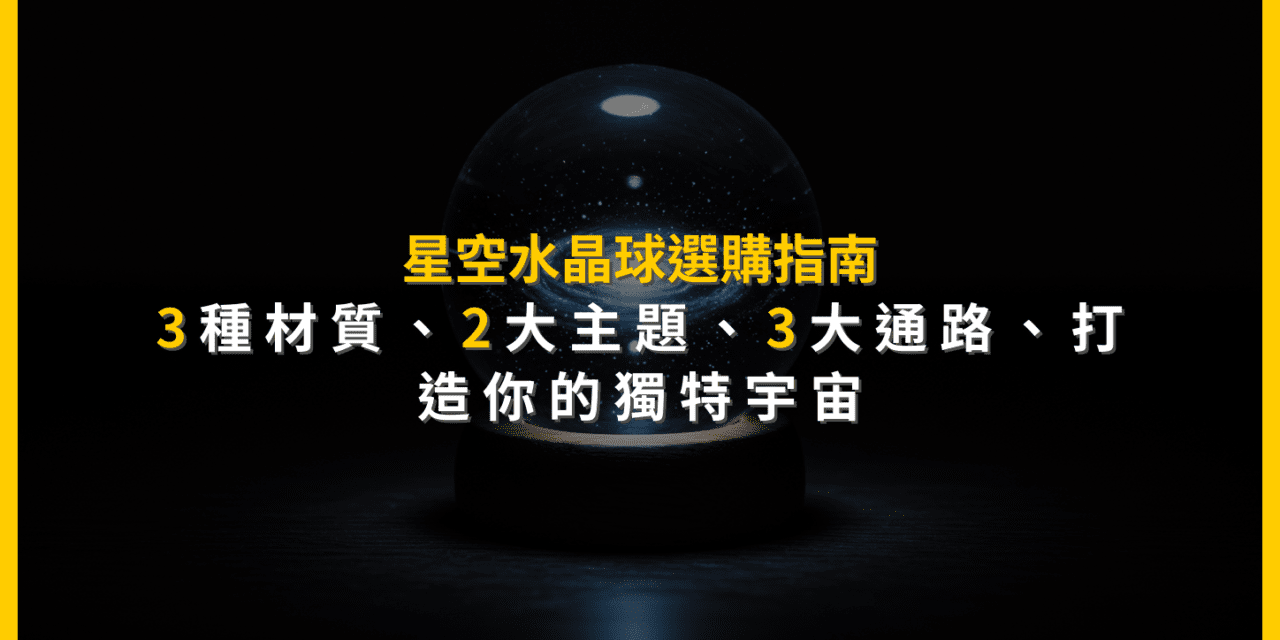 星空水晶球選購指南:3種材質、2大主題、3大通路,打造你的獨特宇宙
