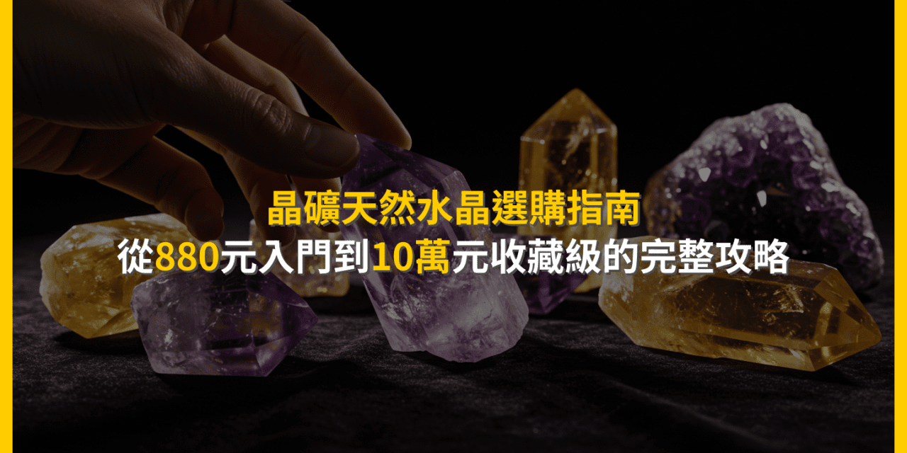 晶礦天然水晶選購指南:從880元入門到10萬元收藏級的完整攻略