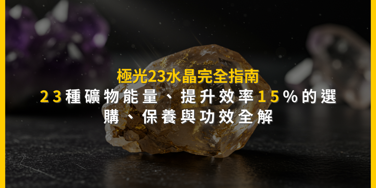 極光23水晶完全指南:23種礦物能量,提升效率15%的選購、保養與功效全解