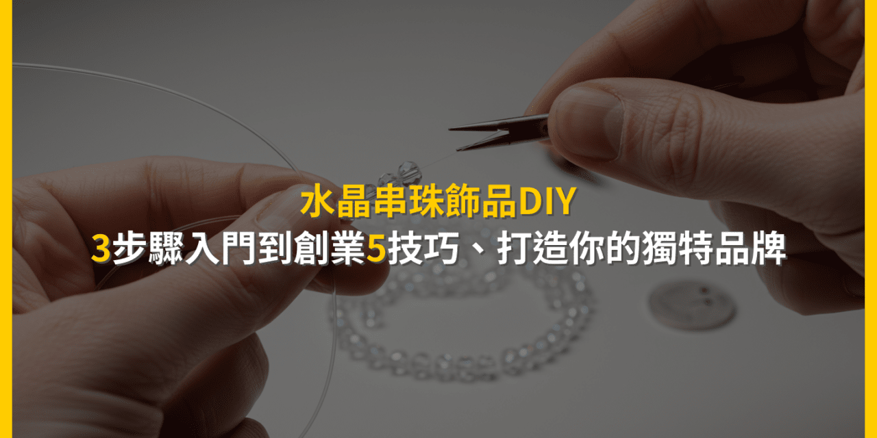 水晶串珠飾品DIY:3步驟入門到創業5技巧,打造你的獨特品牌