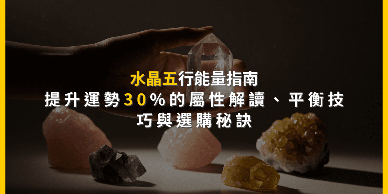 水晶五行能量指南:提升運勢30%的屬性解讀、平衡技巧與選購秘訣
