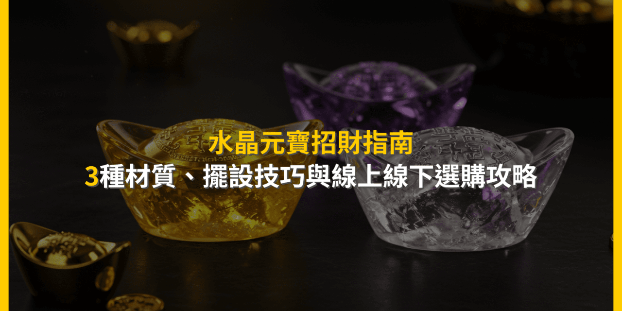 水晶元寶招財指南:3種材質、擺設技巧與線上線下選購攻略