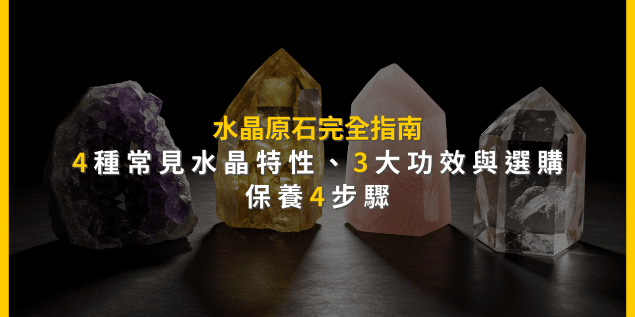 水晶原石完全指南：4種常見水晶特性、3大功效與選購保養4步驟