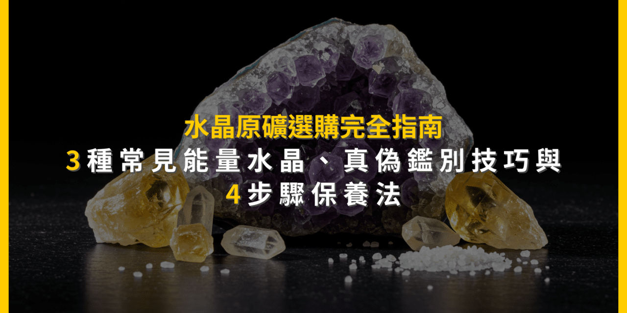 水晶原礦選購完全指南:3種常見能量水晶、真偽鑑別技巧與4步驟保養法