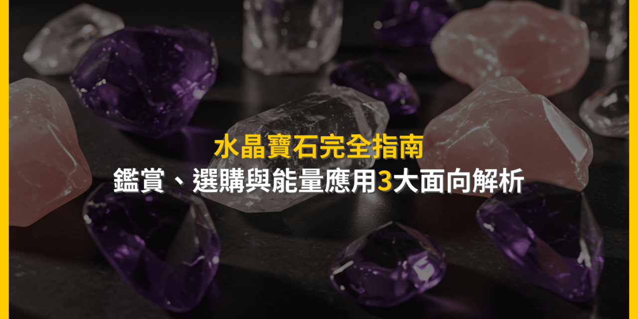 水晶寶石完全指南:鑑賞、選購與能量應用3大面向解析