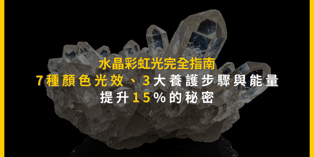 水晶彩虹光完全指南:7種顏色光效、3大養護步驟與能量提升15%的秘密
