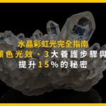 水晶彩虹光完全指南：7種顏色光效、3大養護步驟與能量提升15%的秘密