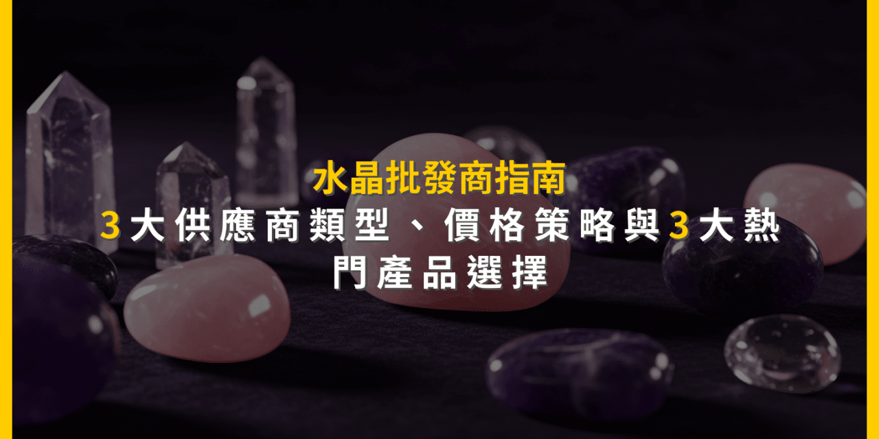 水晶批發商指南:3大供應商類型、價格策略與3大熱門產品選擇