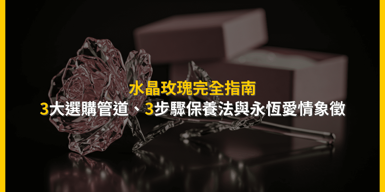 水晶玫瑰完全指南:3大選購管道、3步驟保養法與永恆愛情象徵
