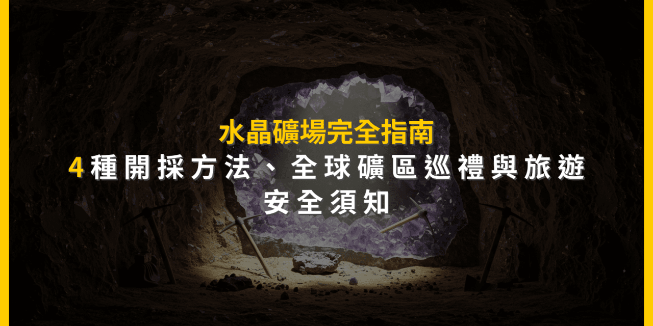 水晶礦場完全指南：4種開採方法、全球礦區巡禮與旅遊安全須知