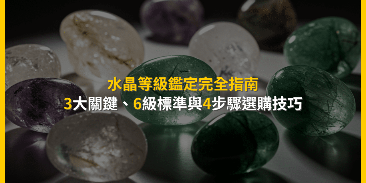 水晶等級鑑定完全指南:3大關鍵、6級標準與4步驟選購技巧
