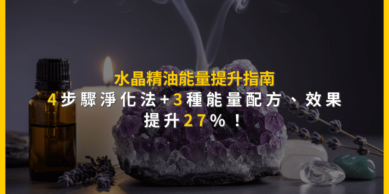 水晶精油能量提升指南:4步驟淨化法+3種能量配方,效果提升27%!