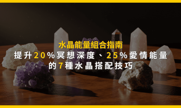 水晶能量組合指南：提升20%冥想深度、25%愛情能量的7種水晶搭配技巧