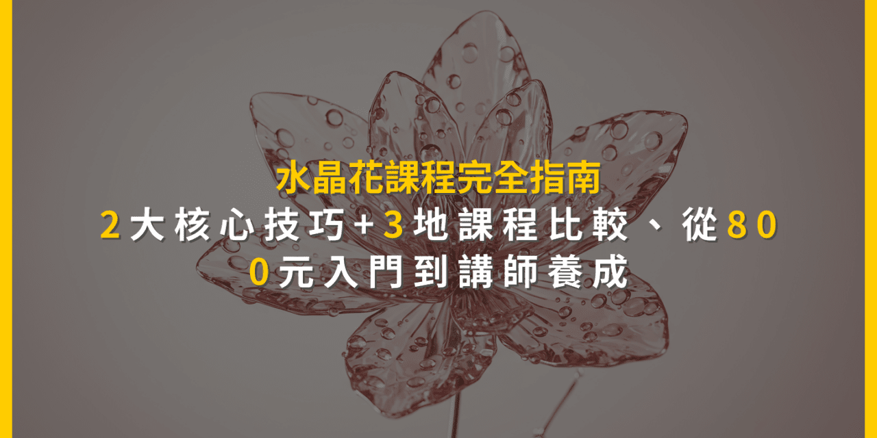 水晶花課程完全指南:2大核心技巧+3地課程比較,從800元入門到講師養成
