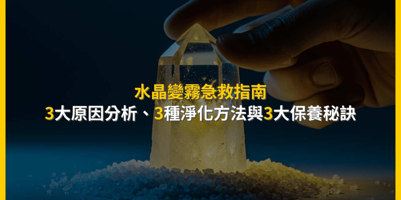 水晶變霧急救指南：3大原因分析、3種淨化方法與3大保養秘訣