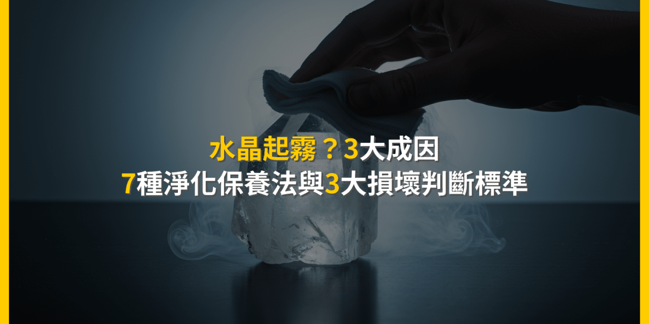 水晶起霧？3大成因、7種淨化保養法與3大損壞判斷標準