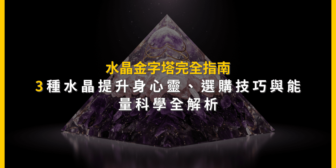 水晶金字塔完全指南:3種水晶提升身心靈,選購技巧與能量科學全解析
