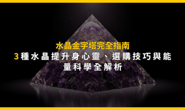 水晶金字塔完全指南：3種水晶提升身心靈，選購技巧與能量科學全解析