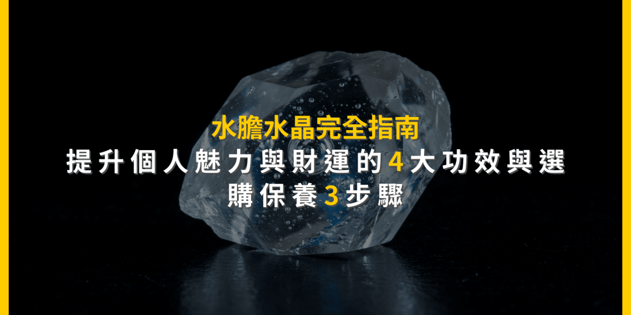 水膽水晶完全指南:提升個人魅力與財運的4大功效與選購保養3步驟