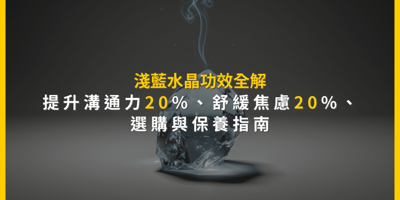 淺藍水晶功效全解：提升溝通力20%、舒緩焦慮20%，選購與保養指南