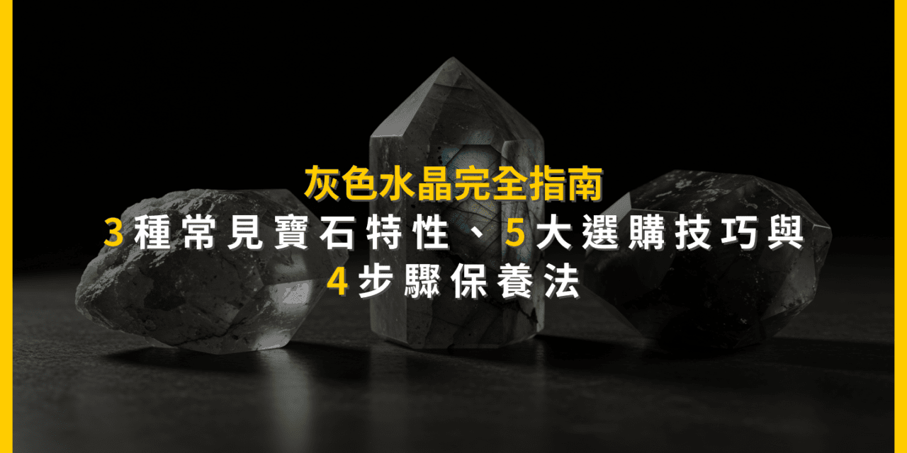 灰色水晶完全指南：3種常見寶石特性、5大選購技巧與4步驟保養法