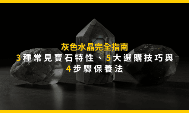 灰色水晶完全指南：3種常見寶石特性、5大選購技巧與4步驟保養法