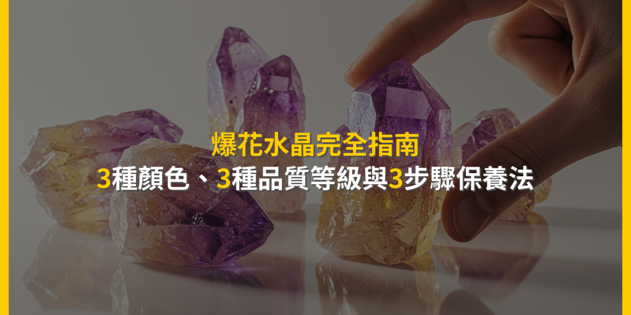 爆花水晶完全指南:3種顏色、3種品質等級與3步驟保養法