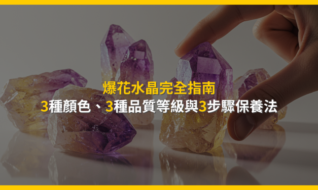 爆花水晶完全指南：3種顏色、3種品質等級與3步驟保養法