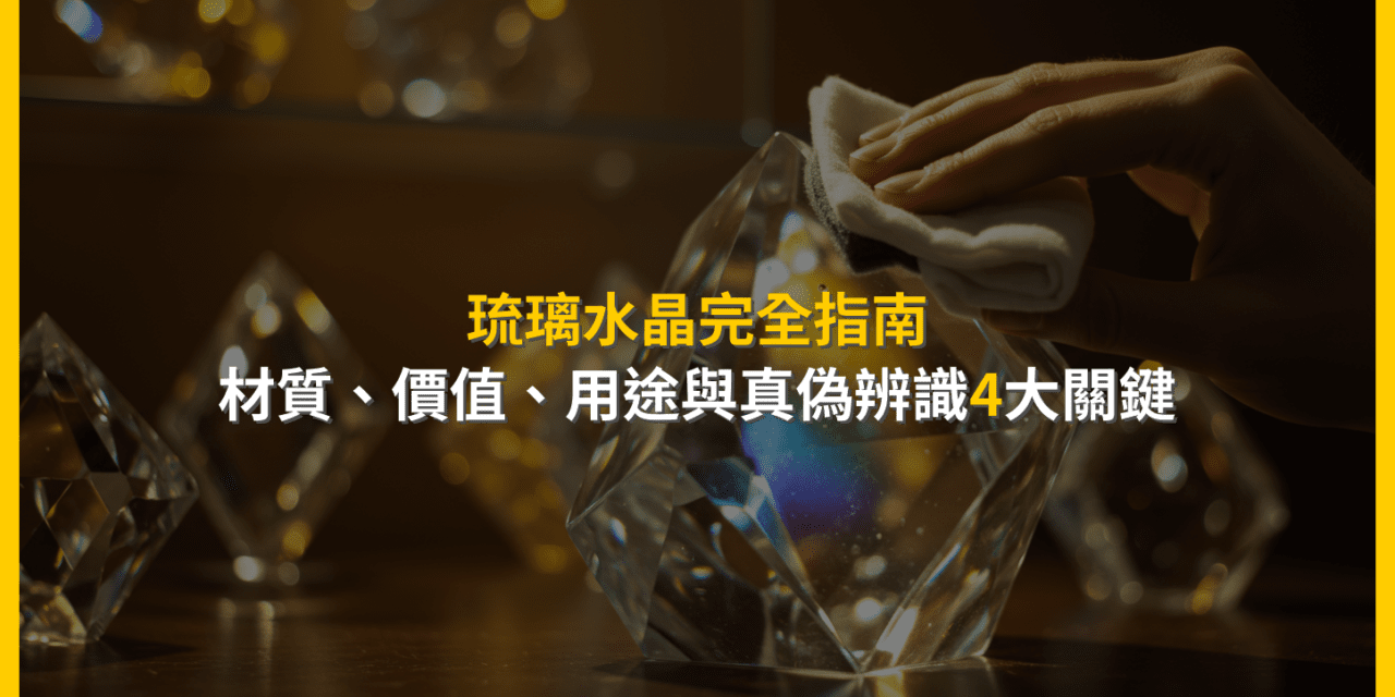 琉璃水晶完全指南:材質、價值、用途與真偽辨識4大關鍵