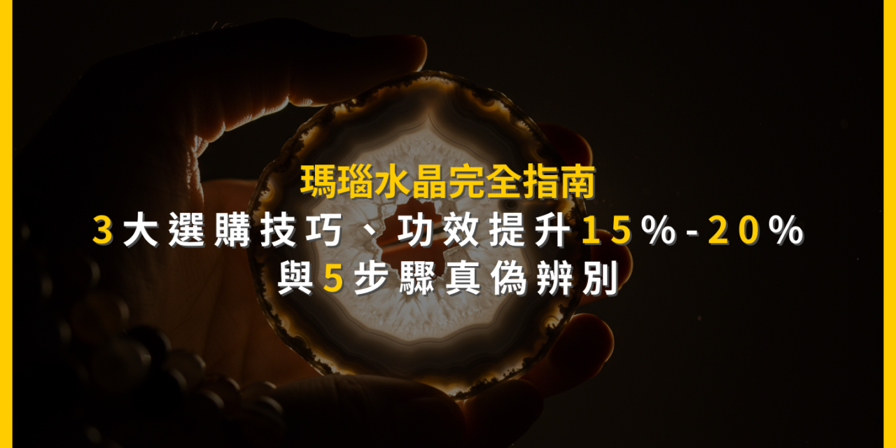 瑪瑙水晶完全指南：3大選購技巧、功效提升15%-20%與5步驟真偽辨別