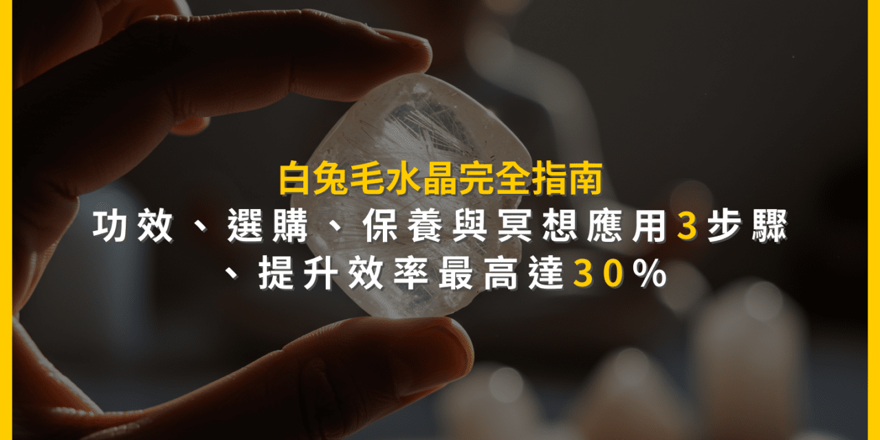 白兔毛水晶完全指南：功效、選購、保養與冥想應用3步驟，提升效率最高達30%