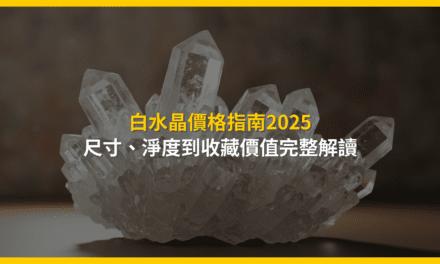 白水晶價格指南2025:尺寸、淨度到收藏價值完整解讀