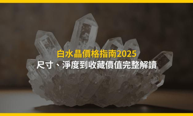 白水晶價格指南2025:尺寸、淨度到收藏價值完整解讀